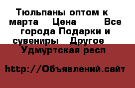 Тюльпаны оптом к 8 марта! › Цена ­ 33 - Все города Подарки и сувениры » Другое   . Удмуртская респ.